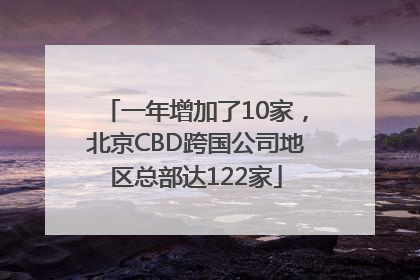 一年增加了10家，北京CBD跨国公司地区总部达122家