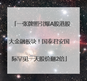 一张牌照引爆A股港股大金融板块！国泰君安国际罕见一天股价翻2倍