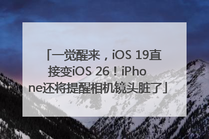 一觉醒来，iOS 19直接变iOS 26！iPhone还将提醒相机镜头脏了