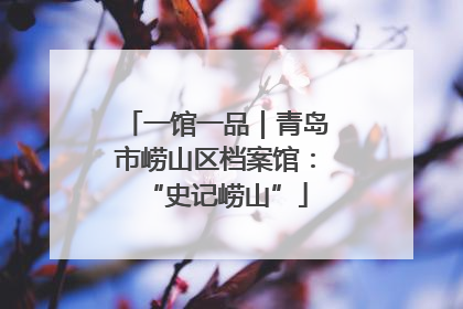 一馆一品｜青岛市崂山区档案馆：“史记崂山”