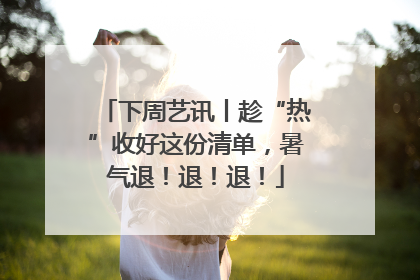 下周艺讯丨趁“热”收好这份清单，暑气退！退！退！