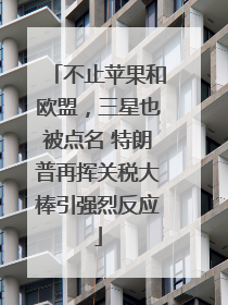 不止苹果和欧盟，三星也被点名 特朗普再挥关税大棒引强烈反应
