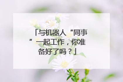 与机器人“同事”一起工作，你准备好了吗？