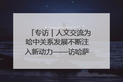 专访｜人文交流为哈中关系发展不断注入新动力——访哈萨克斯坦文化与信息部部长巴拉耶娃