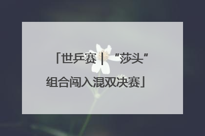 世乒赛｜“莎头”组合闯入混双决赛