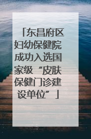 东昌府区妇幼保健院成功入选国家级“皮肤保健门诊建设单位”