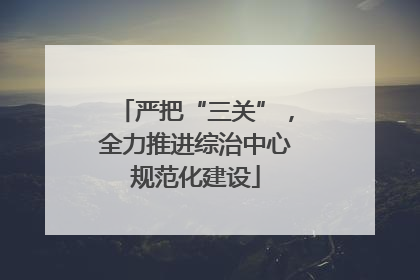 严把“三关”，全力推进综治中心规范化建设