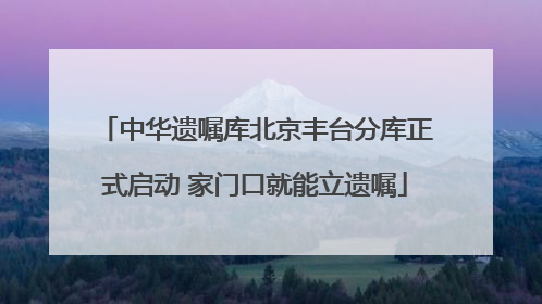 中华遗嘱库北京丰台分库正式启动 家门口就能立遗嘱