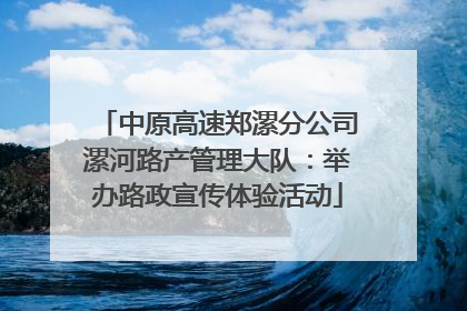 中原高速郑漯分公司漯河路产管理大队：举办路政宣传体验活动