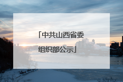 中共山西省委组织部公示