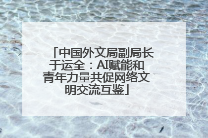 中国外文局副局长于运全：AI赋能和青年力量共促网络文明交流互鉴