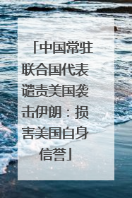 中国常驻联合国代表谴责美国袭击伊朗：损害美国自身信誉