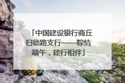 中国建设银行商丘归德路支行——粽情端午，建行相伴