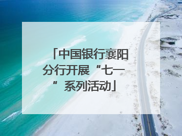 中国银行襄阳分行开展“七一”系列活动