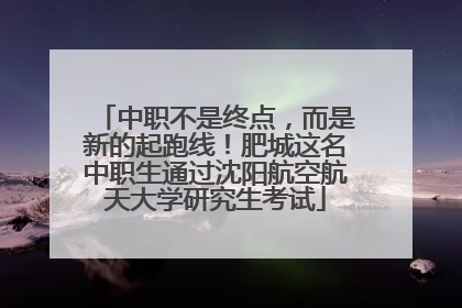 中职不是终点，而是新的起跑线！肥城这名中职生通过沈阳航空航天大学研究生考试