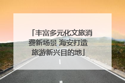 丰富多元化文旅消费新场景 海安打造旅游新兴目的地