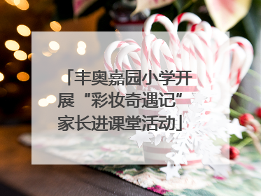 丰奥嘉园小学开展“彩妆奇遇记”家长进课堂活动