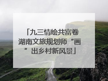 九三情绘共富卷 湖南文旅规划师“画”出乡村新风景