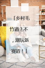 乡村毛竹道？不，潮玩新赛道！