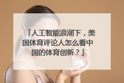 人工智能浪潮下，美国体育评论人怎么看中国的体育创新？