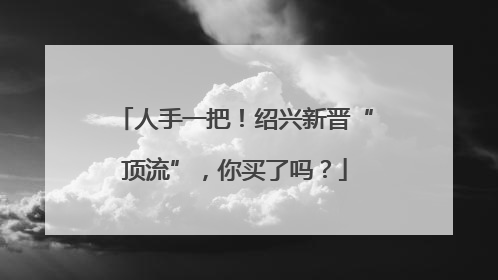 人手一把！绍兴新晋“顶流”，你买了吗？