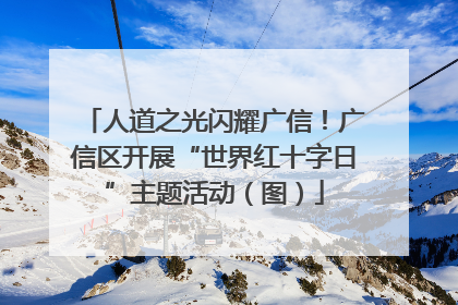 人道之光闪耀广信！广信区开展“世界红十字日”主题活动（图）