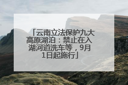 云南立法保护九大高原湖泊：禁止在入湖河道洗车等，9月1日起施行