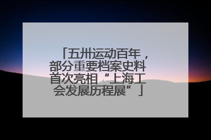 五卅运动百年，部分重要档案史料首次亮相“上海工会发展历程展”
