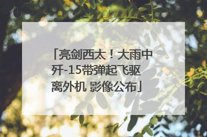 亮剑西太！大雨中歼-15带弹起飞驱离外机 影像公布