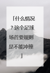 什么情况？这个足球场首要规则是不能冲撞