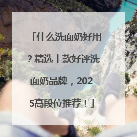什么洗面奶好用？精选十款好评洗面奶品牌，2025高段位推荐！
