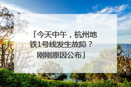 今天中午，杭州地铁1号线发生故障？刚刚原因公布