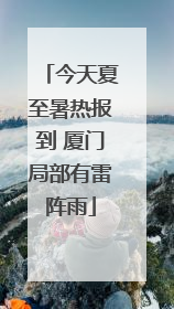 今天夏至暑热报到 厦门局部有雷阵雨