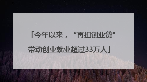 今年以来，“再担创业贷”带动创业就业超过33万人