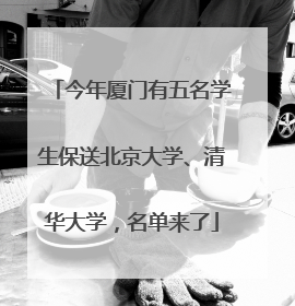今年厦门有五名学生保送北京大学、清华大学，名单来了