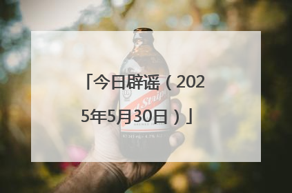 今日辟谣（2025年5月30日）