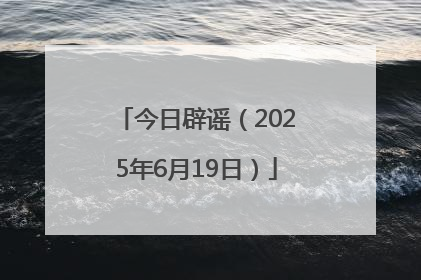 今日辟谣（2025年6月19日）