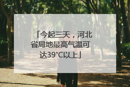 今起三天，河北省局地最高气温可达39℃以上