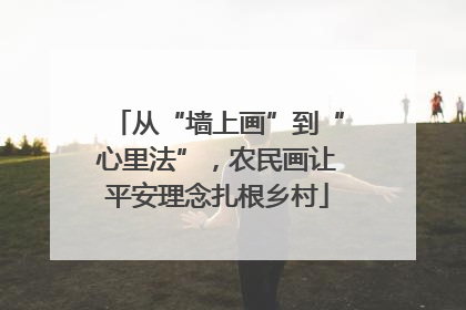 从“墙上画”到“心里法”，农民画让平安理念扎根乡村