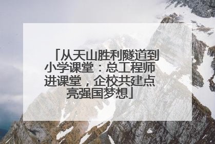 从天山胜利隧道到小学课堂：总工程师进课堂，企校共建点亮强国梦想