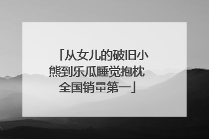 从女儿的破旧小熊到乐瓜睡觉抱枕全国销量第一