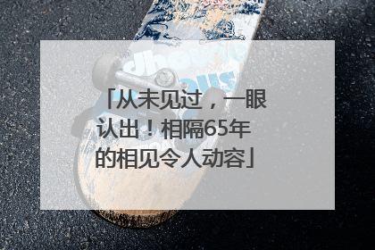 从未见过，一眼认出！相隔65年的相见令人动容
