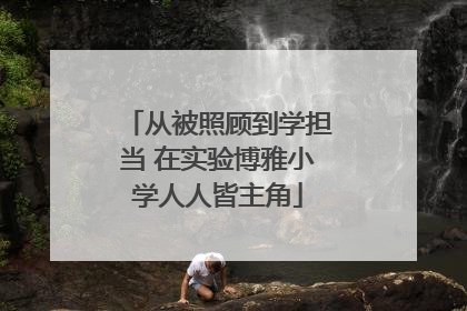 从被照顾到学担当 在实验博雅小学人人皆主角