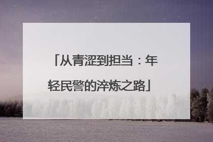 从青涩到担当：年轻民警的淬炼之路