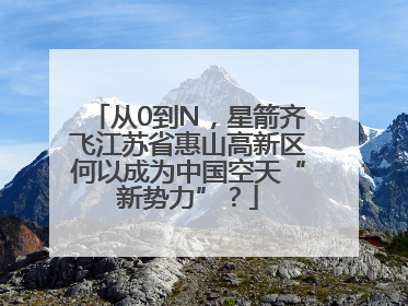 从0到N，星箭齐飞江苏省惠山高新区何以成为中国空天“新势力”？