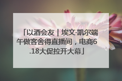 以酒会友｜埃文·凯尔端午做客舍得直播间，电商6.18大促拉开大幕