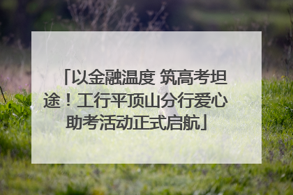 以金融温度 筑高考坦途！工行平顶山分行爱心助考活动正式启航