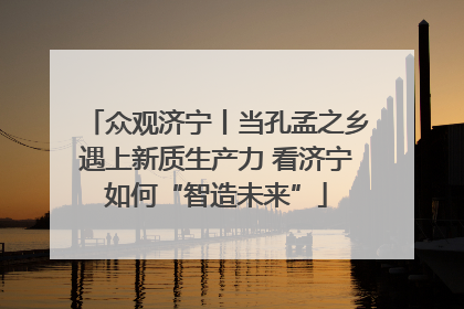 众观济宁丨当孔孟之乡遇上新质生产力 看济宁如何“智造未来”