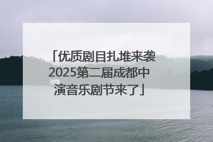优质剧目扎堆来袭 2025第二届成都中演音乐剧节来了