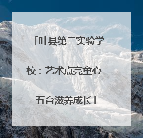 叶县第二实验学校：艺术点亮童心 五育滋养成长